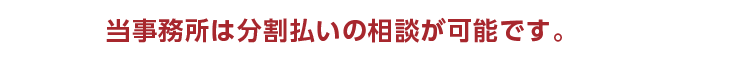 当事務所は分割払いの相談が可能です。